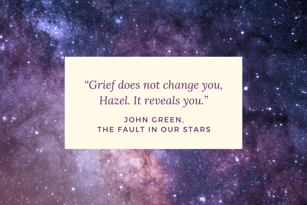Text box on photo of stars in a purple sky. The text box reads, "Grief does not change you, Hazel. It reveals you." This is a quote from John Green's book, The Fault in Our Stars.